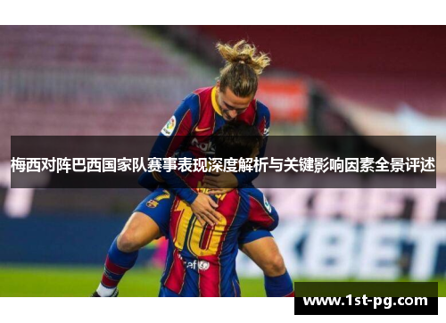 梅西对阵巴西国家队赛事表现深度解析与关键影响因素全景评述 梅西对阵巴西国家队赛事表现深度解析与关键影响因素全景评述