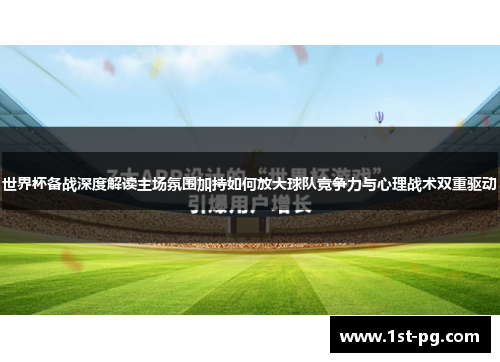 世界杯备战深度解读主场氛围加持如何放大球队竞争力与心理战术双重驱动