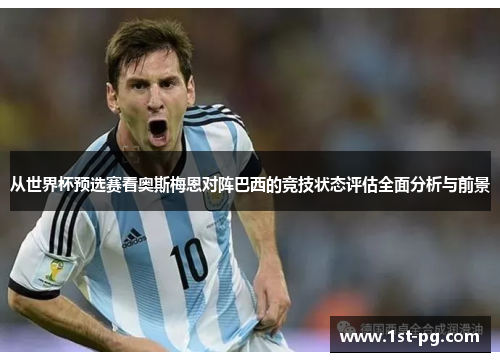 从世界杯预选赛看奥斯梅恩对阵巴西的竞技状态评估全面分析与前景 从世界杯预选赛看奥斯梅恩对阵巴西的竞技状态评估全面分析与前景