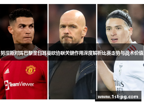努涅斯对阵巴黎圣日耳曼欧协联关键作用深度解析比赛走势与战术价值