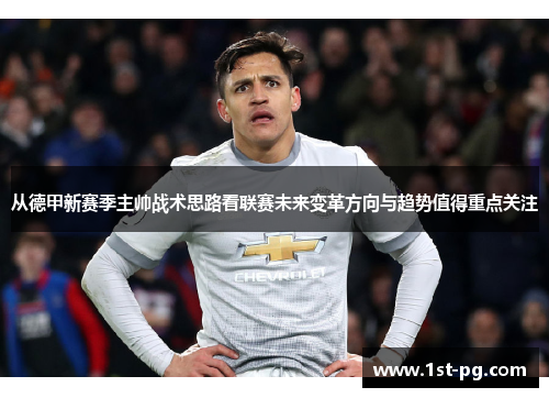 从德甲新赛季主帅战术思路看联赛未来变革方向与趋势值得重点关注