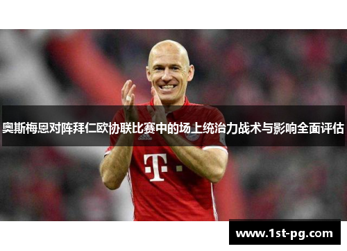 奥斯梅恩对阵拜仁欧协联比赛中的场上统治力战术与影响全面评估