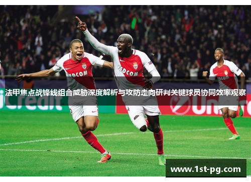 法甲焦点战锋线组合威胁深度解析与攻防走向研判关键球员协同效率观察