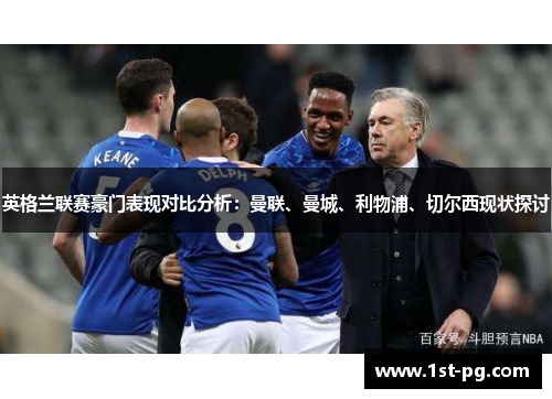 英格兰联赛豪门表现对比分析:曼联、曼城、利物浦、切尔西现状探讨 英格兰联赛豪门表现对比分析:曼联、曼城、利物浦、切尔西现状探讨