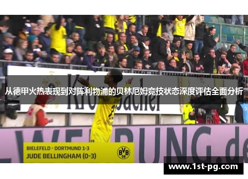 从德甲火热表现到对阵利物浦的贝林厄姆竞技状态深度评估全面分析 从德甲火热表现到对阵利物浦的贝林厄姆竞技状态深度评估全面分析
