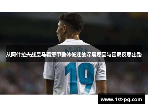 从阿什拉夫战皇马看意甲整体低迷的深层原因与困局反思出路