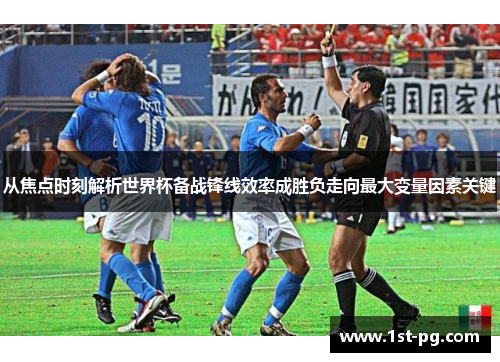 从焦点时刻解析世界杯备战锋线效率成胜负走向最大变量因素关键 从焦点时刻解析世界杯备战锋线效率成胜负走向最大变量因素关键
