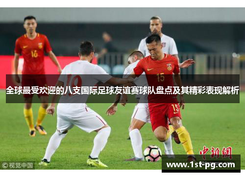 全球最受欢迎的八支国际足球友谊赛球队盘点及其精彩表现解析