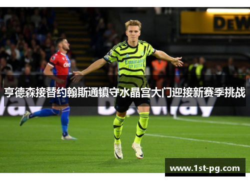亨德森接替约翰斯通镇守水晶宫大门迎接新赛季挑战 亨德森接替约翰斯通镇守水晶宫大门迎接新赛季挑战