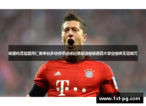 哈里凯恩加盟拜仁首季创多项德甲进球纪录却遗憾遭遇四大皆空继续无冠魔咒 哈里凯恩加盟拜仁首季创多项德甲进球纪录却遗憾遭遇四大皆空继续无冠魔咒