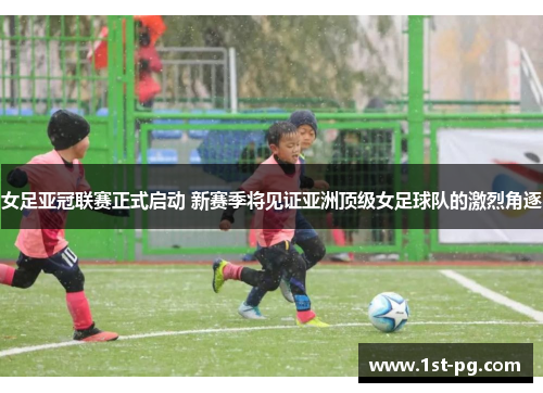 女足亚冠联赛正式启动 新赛季将见证亚洲顶级女足球队的激烈角逐