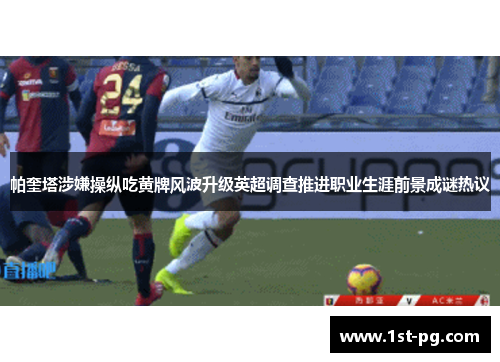 帕奎塔涉嫌操纵吃黄牌风波升级英超调查推进职业生涯前景成谜热议