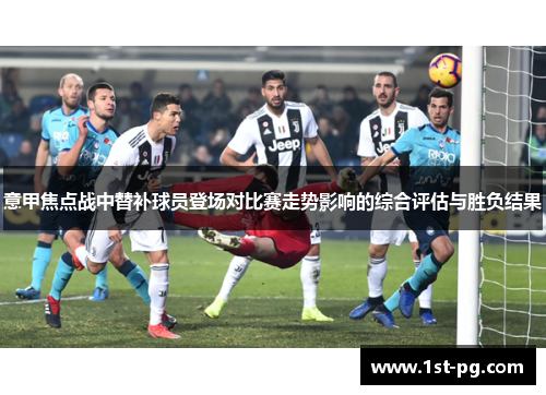 意甲焦点战中替补球员登场对比赛走势影响的综合评估与胜负结果