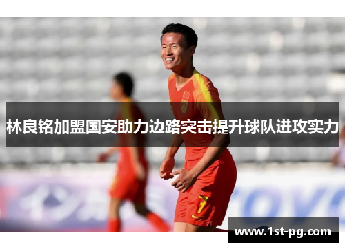 林良铭加盟国安助力边路突击提升球队进攻实力