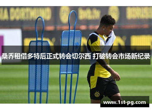 桑乔租借多特后正式转会切尔西 打破转会市场新纪录