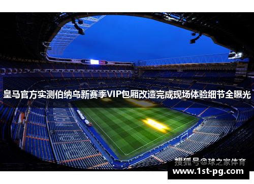 皇马官方实测伯纳乌新赛季VIP包厢改造完成现场体验细节全曝光