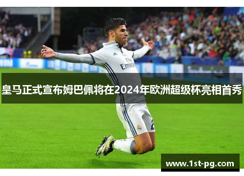 皇马正式宣布姆巴佩将在2024年欧洲超级杯亮相首秀