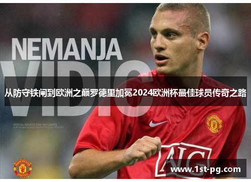 从防守铁闸到欧洲之巅罗德里加冕2024欧洲杯最佳球员传奇之路