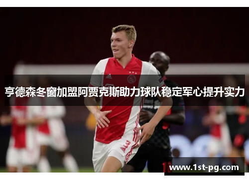 亨德森冬窗加盟阿贾克斯助力球队稳定军心提升实力