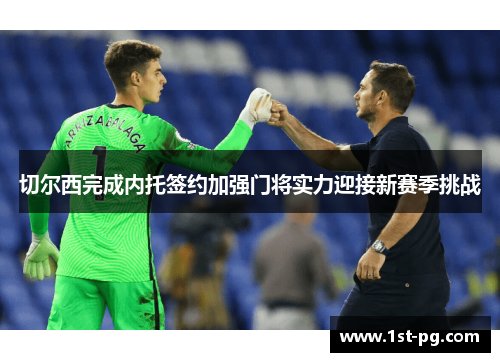 切尔西完成内托签约加强门将实力迎接新赛季挑战