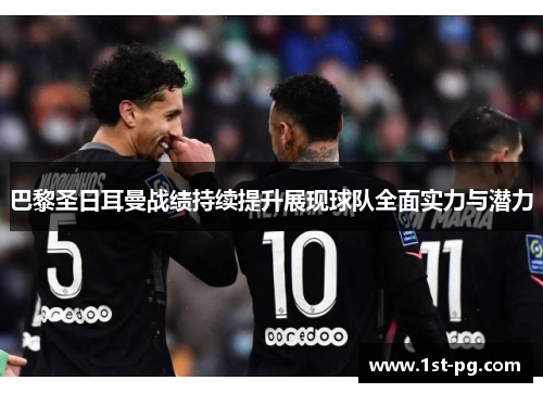 巴黎圣日耳曼战绩持续提升展现球队全面实力与潜力 巴黎圣日耳曼战绩持续提升展现球队全面实力与潜力