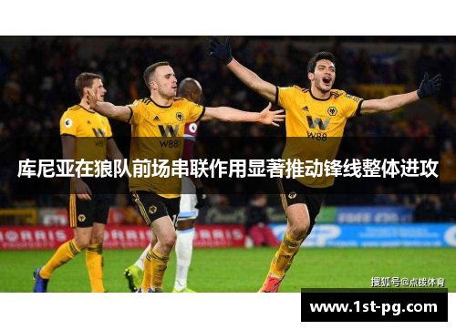 库尼亚在狼队前场串联作用显著推动锋线整体进攻