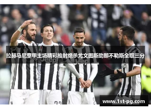 拉赫马尼意甲主场精彩推射绝杀尤文图斯助那不勒斯全取三分