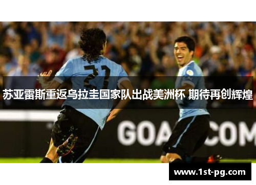 苏亚雷斯重返乌拉圭国家队出战美洲杯 期待再创辉煌 苏亚雷斯重返乌拉圭国家队出战美洲杯 期待再创辉煌