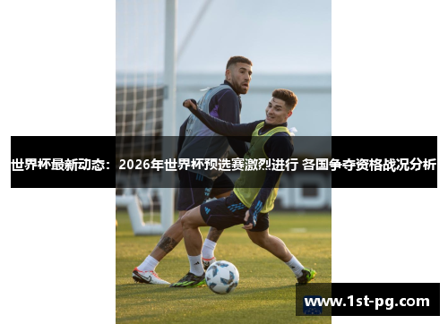 世界杯最新动态:2026年世界杯预选赛激烈进行 各国争夺资格战况分析 世界杯最新动态:2026年世界杯预选赛激烈进行 各国争夺资格战况分析