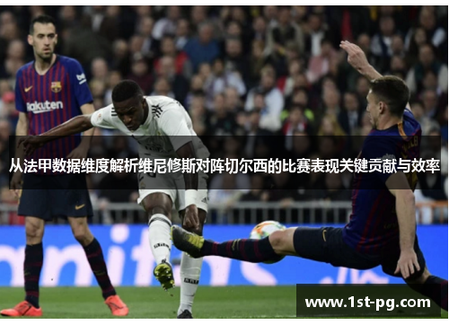 从法甲数据维度解析维尼修斯对阵切尔西的比赛表现关键贡献与效率 从法甲数据维度解析维尼修斯对阵切尔西的比赛表现关键贡献与效率