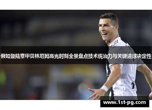 假如登陆意甲贝林厄姆高光时刻全景盘点技术统治力与关键进球决定性 假如登陆意甲贝林厄姆高光时刻全景盘点技术统治力与关键进球决定性