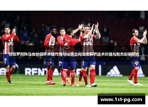 劳塔罗对阵马竞世俱杯关键作用与比赛走向深度解析战术价值与胜负影响研究 劳塔罗对阵马竞世俱杯关键作用与比赛走向深度解析战术价值与胜负影响研究