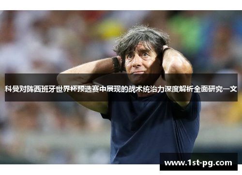 科曼对阵西班牙世界杯预选赛中展现的战术统治力深度解析全面研究一文 科曼对阵西班牙世界杯预选赛中展现的战术统治力深度解析全面研究一文