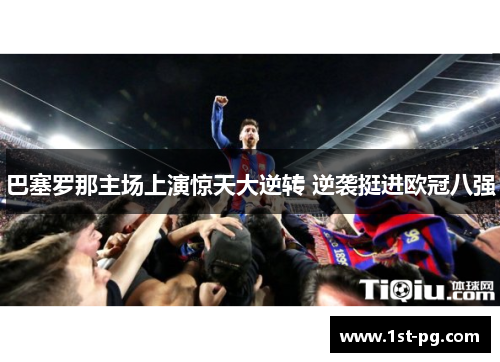 巴塞罗那主场上演惊天大逆转 逆袭挺进欧冠八强