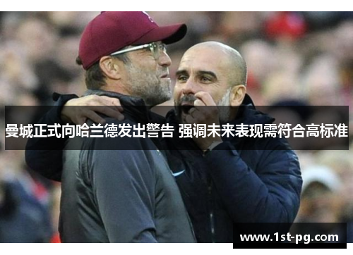 曼城正式向哈兰德发出警告 强调未来表现需符合高标准 曼城正式向哈兰德发出警告 强调未来表现需符合高标准