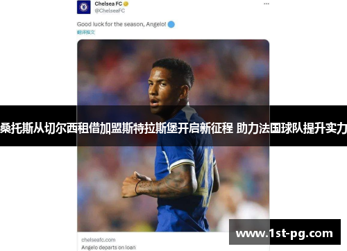 桑托斯从切尔西租借加盟斯特拉斯堡开启新征程 助力法国球队提升实力 桑托斯从切尔西租借加盟斯特拉斯堡开启新征程 助力法国球队提升实力